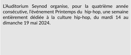 L’Auditorium Seynod organise, pour la quatrième année consécutive, l’événement Printemps du  hip-hop, une semaine entièrement dédiée à la culture hip-hop, du mardi 14 au dimanche 19 mai 2024.