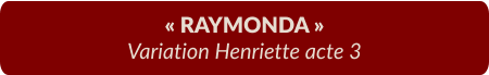 « RAYMONDA » Variation Henriette acte 3