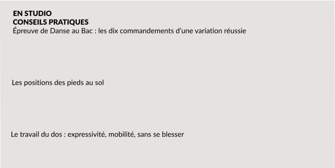 EN STUDIO CONSEILS PRATIQUES  Épreuve de Danse au Bac : les dix commandements d’une variation réussie       Les positions des pieds au sol      Le travail du dos : expressivité, mobilité, sans se blesser