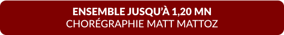 ENSEMBLE JUSQU’À 1,20 MN  CHORÉGRAPHIE MATT MATTOZ
