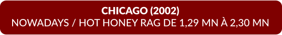CHICAGO (2002) NOWADAYS / HOT HONEY RAG DE 1,29 MN À 2,30 MN