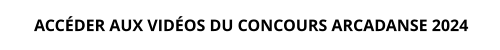 ACCÉDER AUX VIDÉOS DU CONCOURS ARCADANSE 2024