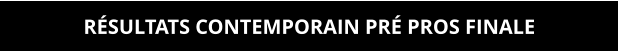 RÉSULTATS CONTEMPORAIN PRÉ PROS FINALE