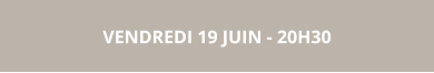 VENDREDI 19 JUIN - 20H30