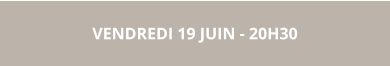 VENDREDI 19 JUIN - 20H30