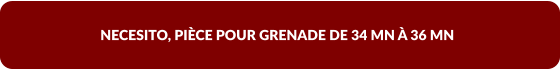 NECESITO, PIÈCE POUR GRENADE DE 34 MN À 36 MN