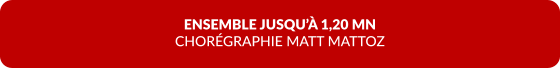 ENSEMBLE JUSQU’À 1,20 MN  CHORÉGRAPHIE MATT MATTOZ