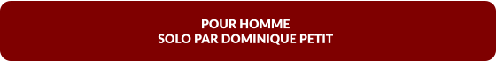 POUR HOMME SOLO PAR DOMINIQUE PETIT